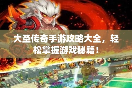 大圣傳奇手游攻略大全，輕松掌握游戲秘籍！
