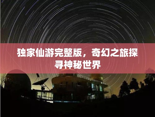 獨家仙游完整版，奇幻之旅探尋神秘世界