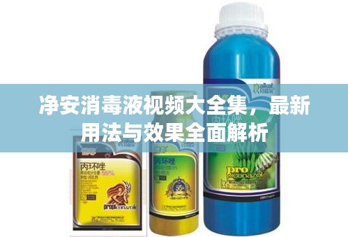 凈安消毒液視頻大全集，最新用法與效果全面解析