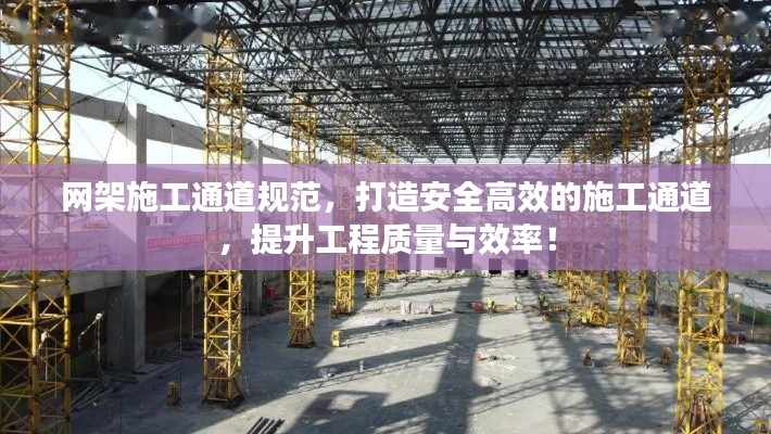 網架施工通道規范，打造安全高效的施工通道，提升工程質量與效率！