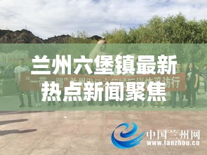 蘭州六堡鎮最新熱點新聞聚焦