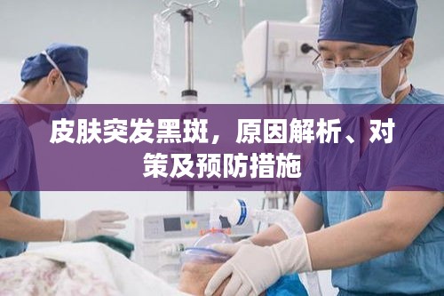 皮膚突發(fā)黑斑，原因解析、對(duì)策及預(yù)防措施