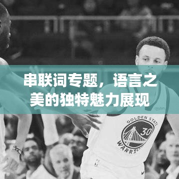 串聯(lián)詞專題，語(yǔ)言之美的獨(dú)特魅力展現(xiàn)