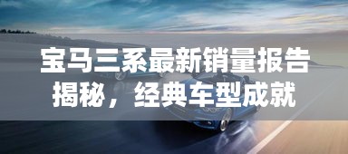 寶馬三系最新銷量報告揭秘，經(jīng)典車型成就矚目輝煌