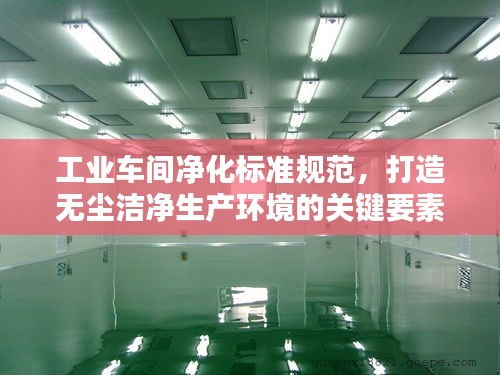 工業車間凈化標準規范，打造無塵潔凈生產環境的關鍵要素