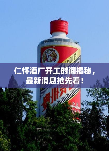仁懷酒廠開工時(shí)間揭秘，最新消息搶先看！