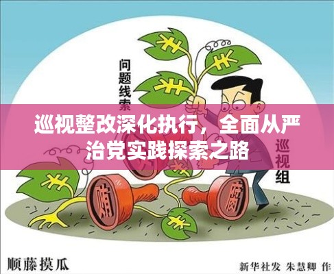 巡視整改深化執(zhí)行，全面從嚴治黨實踐探索之路