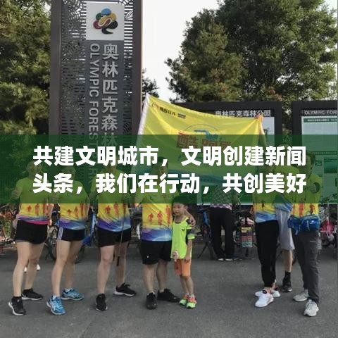 共建文明城市，文明創(chuàng)建新聞頭條，我們在行動，共創(chuàng)美好未來！